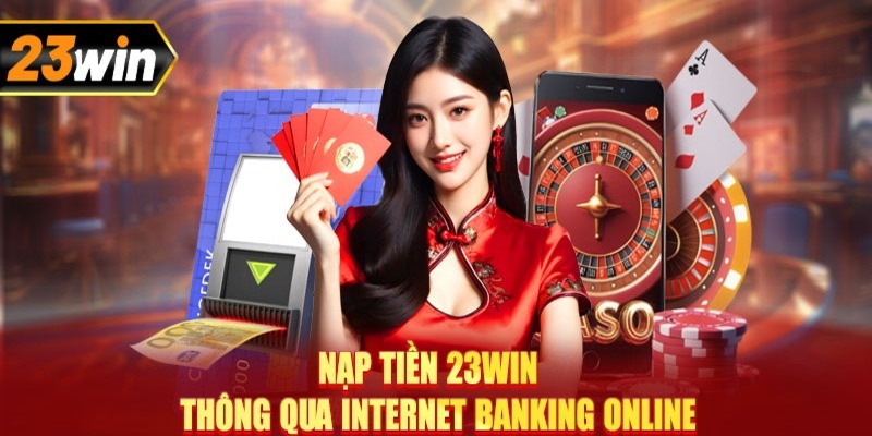 Những phương thức nạp tiền 23Win phổ biến hàng đầu